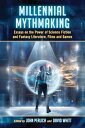 Millennial Mythmaking Essays on the Power of Science Fiction and Fantasy Literature, Films and Games