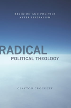 Radical Political Theology Religion and Politics After Liberalism