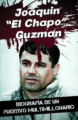 Joaquin “El Chapo” Guzman - Biografía de un fugitivo multimillonario