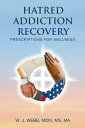HATRED ADDICTION RECOVERY Prescriptions for Wellness【電子書籍】[ MDIV MS W. J. WEBB M...
