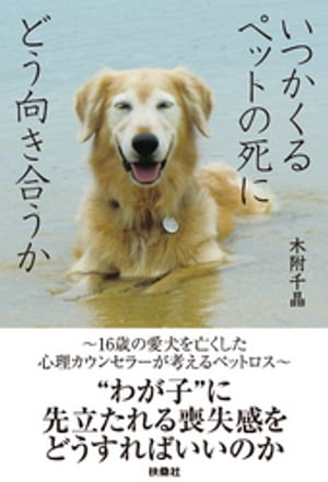 いつかくるペットの死にどう向き合うか～16歳の愛犬を亡くした心理カウンセラーが考えるペットロス～【電子書籍】 木附千晶