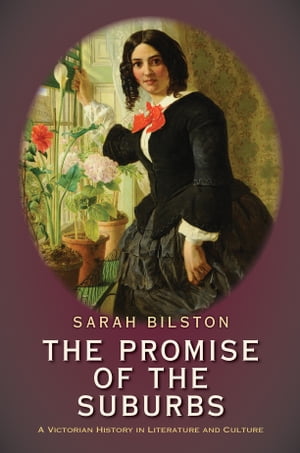 The Promise of the Suburbs A Victorian History in Literature and Culture【電子書籍】[ Sarah Bilston ]