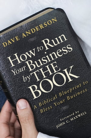 How to Run Your Business by The Book A Biblical Blueprint to Bless Your Business【電子書籍】[ Dave Anderson ]
