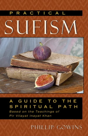 Practical Sufism A Guide to the Spiritual Path Based on the Teachings of Pir Vilayat Inayat Khan【電子書籍】[ Phillip Gowins ]