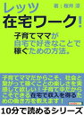 レッツ在宅ワーク！子育てママが自宅で好きなことで稼ぐための方法。【電子書籍】[ 桜井涼 ]