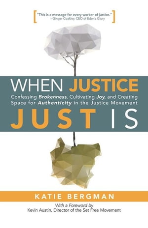 When Justice Just Is Confessing Brokenness, Cultivating Joy, and Creating Space for Authenticity in the Justice Movement【電子書籍】 Katie Bergman