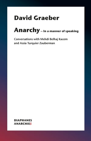 AnarchyーIn a Manner of Speaking Conversations with Mehdi Belhaj Kacem, Nika Dubrovsky, and Assia Turquier-Zauberman【電子書籍】[ David Graeber ]