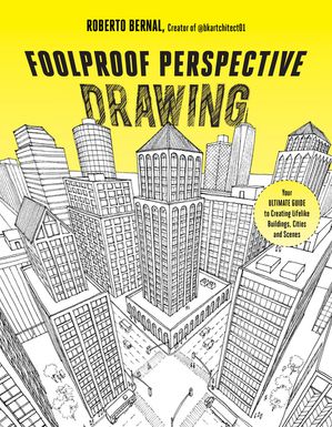 Foolproof Perspective Drawing Your Ultimate Guide to Creating Lifelike Buildings, Cities and Scenes