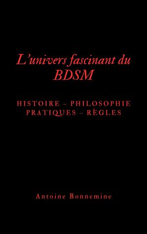 L'univers fascinant du BDSM Histoire - Philosophie - Pratiques - R?gles【電子書籍】[ Antoine Bonnemine ]