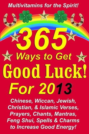 365 Ways to Get Good Luck! For 2013 Chinese, Wiccan, Jewish, Christian, &Islamic Verses, Prayers, Chants, Mantras, Feng Shui, Spells &Charms to increase Good Energy!Żҽҡ[ Michael Junem ]