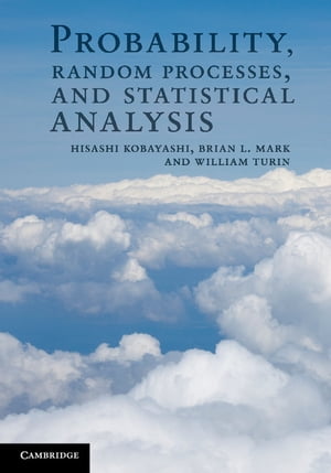 Probability, Random Processes, and Statistical Analysis Applications to Communications, Signal Processing, Queueing Theory and Mathematical Finance【電子書籍】 Hisashi Kobayashi