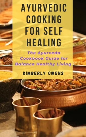 Ayurvedic Cooking for Self-Healing The Ayurveda Cookbook Guide for Balance Healthy Living【電子書籍】 Kimberly Owens