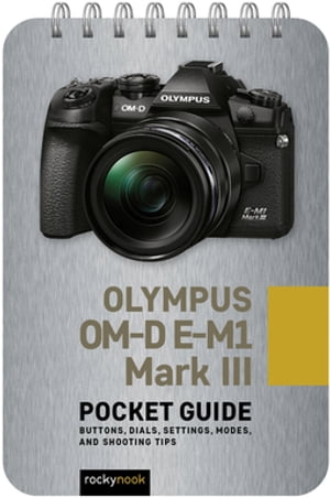 Olympus OM-D E-M1 Mark III: Pocket Guide Buttons, Dials, Settings, Modes, and Shooting Tips【電子書籍】[ Rocky Nook ]