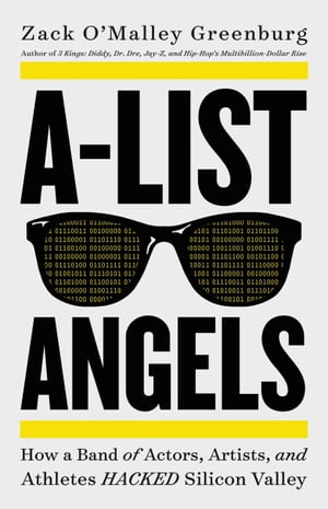 A-List Angels How a Band of Actors, Artists, and Athletes Hacked Silicon Valley【電子書籍】[ Zack O'Malley Greenburg ]