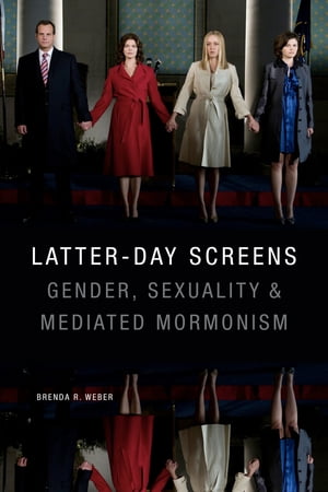 Latter-day Screens Gender, Sexuality, and Mediated Mormonism