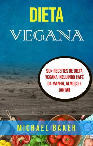 Dieta Vegana: 90 Receites De Dieta Vegana Incluindo Caf Da Manh , Almo o E Jantar【電子書籍】 Michael Baker