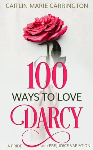 100 Ways to Love Darcy A Pride and Prejudice Variation【電子書籍】[ Caitlin Marie Carrington ]