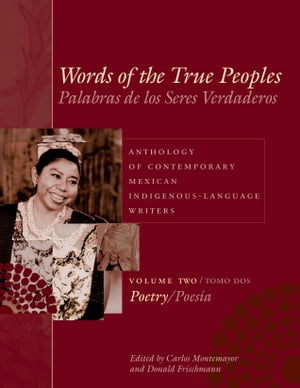 Words of the True Peoples/Palabras de los Seres Verdaderos Anthology of Contemporary Mexican Indigenous-Language Writers/Antolog?a de Escritores Actuales en Lenguas Ind?genas de M?xico: Volume Two/Tomo Dos: Poetry/Poes?a