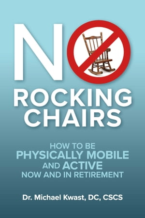 No Rocking Chairs How to be physically mobile and active now and in retirement【電子書籍】[ Dr. Michael Kwast ]