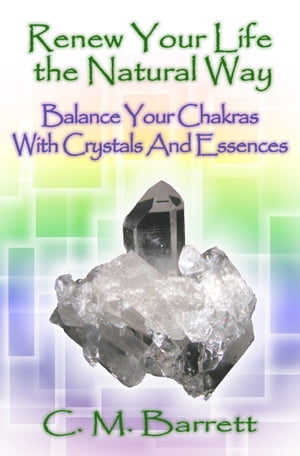 Renew Your Life the Natural Way: Balance Your Chakras with Crystals and Essences