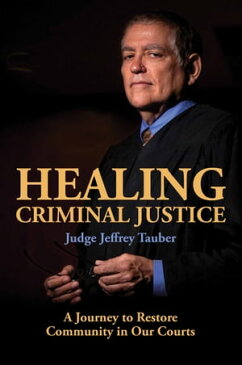 Healing Criminal JusticeA Journey to Restore Community in Our Courts【電子書籍】[ Jeffrey Tauber ]