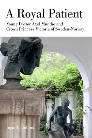 A Royal Patient Young Doctor Axel Munthe and Crown Princecss Victoria of Sweden-Norway【電子書籍】[ Ingar Palmlund ]
