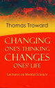 Changing One 039 s Thinking Changes Ones 039 Life: Lectures on Mental Science The Edinburgh Lectures on Mental Science The Dore Lectures on Mental Science【電子書籍】 Thomas Troward