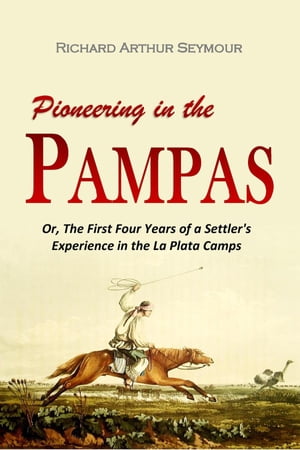 Pioneering in the Pampas Or, The First Four Years of a Settler's Experience in the La Plata Camps