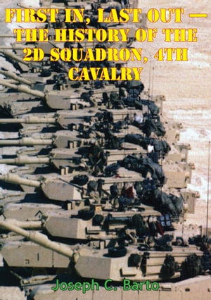 Task Force 2-4 Cav - First In, Last Out - The History Of The 2d Squadron, 4th Cavalry [Illustrated Edition]【電子書籍】[ Major Joseph C. Barto ]