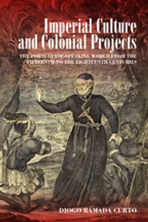 Imperial Culture and Colonial Projects The Portuguese-Speaking World from the Fifteenth to the Eighteenth Centuries