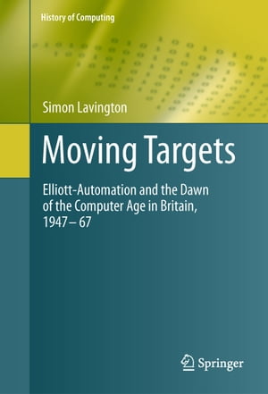 Moving Targets Elliott-Automation and the Dawn of the Computer Age in Britain, 1947 ? 67Żҽҡ[ Simon Lavington ]