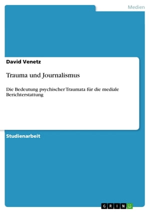 Trauma und Journalismus Die Bedeutung psychischer Traumata f?r die mediale Berichterstattung