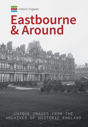 Historic England: Eastbourne & Around Unique Images from the Archives of Historic England