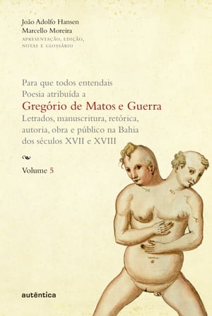 Para que todos entendais. Poesia atribu?da a Greg?rio de Matos e Guerra - Vol. 5 Letrados, manuscritura, ret?rica, autoria, obra e p?blico na Bahia dos s?culos XVII e XVIII