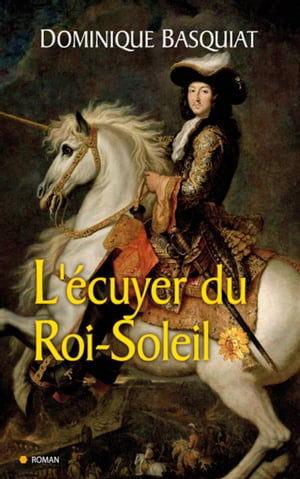 Ecuyer du Roi Soleil【電子書籍】[ Dominique Basquiat ]
