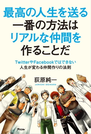 最高の人生を送る一番の方法はリアルな仲間を作ることだ～TwitterやFacebookではできない人生が変わる仲間作りの法則～