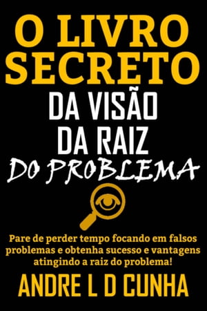 O LIVRO SECRETO DA VIS?O DA RAIZ DO PROBLEMA Pare de perder tempo e obtenha sucesso e vantagens atingindo a raiz do problema!Żҽҡ[ ANDRE L D CUNHA ]