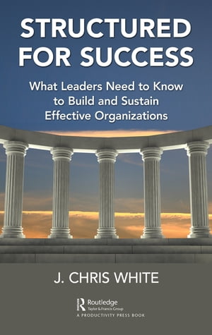 Structured for Success What Leaders Need to Know to Build and Sustain Effective OrganizationsŻҽҡ[ J. Chris White ]