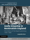 Godly Kingship in Restoration England The Politics of The Royal Supremacy, 1660?1688