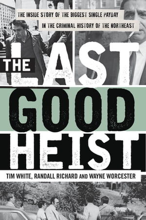 The Last Good Heist The Inside Story of The Biggest Single Payday in the Criminal History of the Northeast