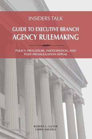 Insiders Talk: Guide to Executive Branch Agency Rulemaking Policy, Procedure, Participation, and Post-Promulgation Appeal