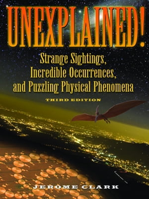 Unexplained! Strange Sightings, Incredible Occurrences, and Puzzling Physical Phenomena