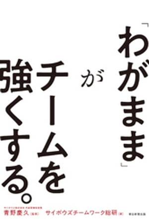 「わがまま」がチームを強くする。【電子書籍】[ サイボウズチームワーク総研 ]