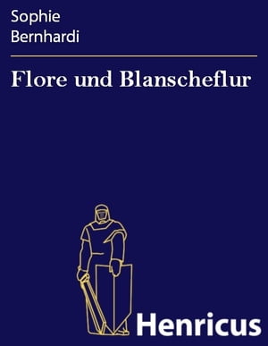 Flore und Blanscheflur Ein episches Gedicht in zw?lf Ges?ngen【電子書籍】[ Sophie Bernhardi ]