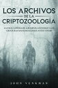 Los Archivos de la Criptozoolog?a: La Enciclopedia de los Mitos, Leyendas y las Criaturas m?s Raras Jam?s antes Vistas