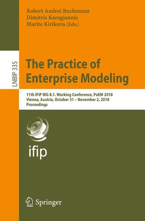 The Practice of Enterprise Modeling 11th IFIP WG 8.1. Working Conference, PoEM 2018, Vienna, Austria, October 31 ? November 2, 2018, ProceedingsŻҽҡ