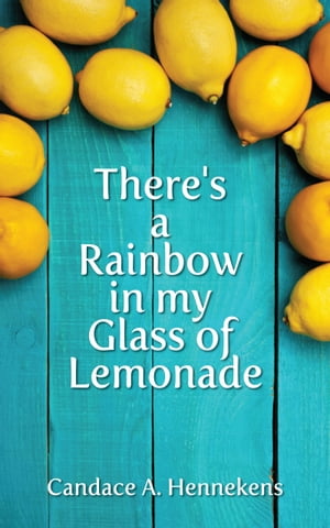 There's A Rainbow in my Glass of Lemonade【電子書籍】[ Candace Hennekens ]