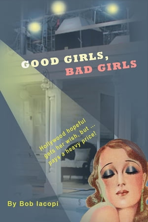 Good Girls, Bad Girls Hollywood Hopeful Gets Her Wish, But ...Pays a Heavy Price!Żҽҡ[ Bob Iacopi ]