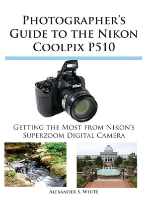 Photographer's Guide to the Nikon Coolpix P510 Getting the Most from Nikon's Superzoom Digital CameraŻҽҡ[ Alexander White ]