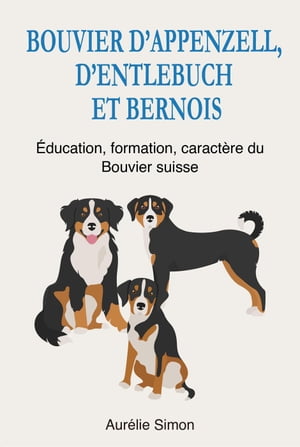 Bouvier d'Appenzell, d'Entlebuch et Bernois - Education, Formation, Caract?re du Bouvier suisse【電子書籍】[ Aur?lie Simon ]